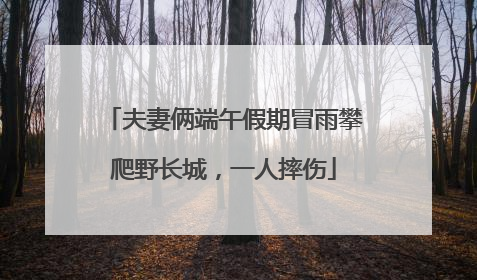 夫妻俩端午假期冒雨攀爬野长城，一人摔伤