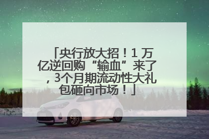 央行放大招！1 万亿逆回购“输血”来了，3个月期流动性大礼包砸向市场！