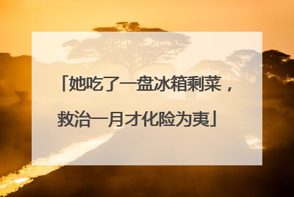 她吃了一盘冰箱剩菜，救治一月才化险为夷