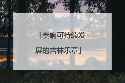 奏响可持续发展的吉林乐章