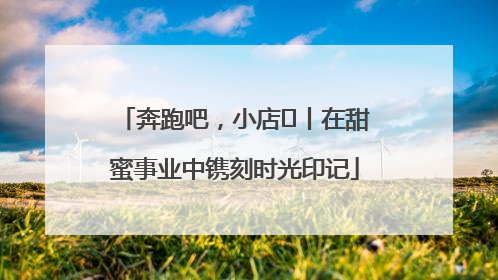 奔跑吧，小店㊶丨在甜蜜事业中镌刻时光印记