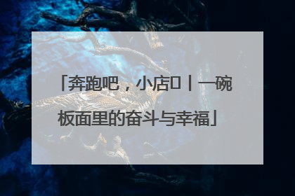 奔跑吧，小店㊳丨一碗板面里的奋斗与幸福