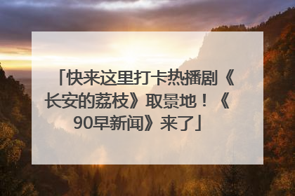 快来这里打卡热播剧《长安的荔枝》取景地！《90早新闻》来了