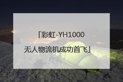 彩虹-YH1000无人物流机成功首飞