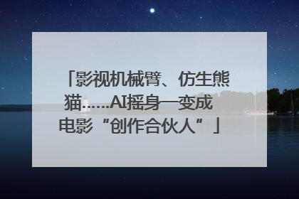 影视机械臂、仿生熊猫……AI摇身一变成电影“创作合伙人”