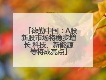 德勤中国：A股新股市场将稳步增长 科技、新能源等将成亮点