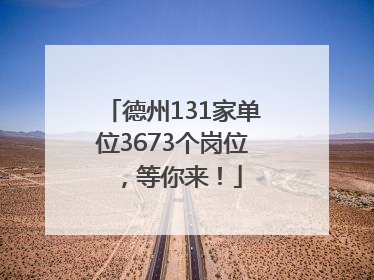 德州131家单位3673个岗位，等你来！