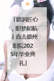 德润匠心，职梦起航丨直击德州职院2025年毕业典礼