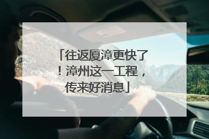 往返厦漳更快了！漳州这一工程，传来好消息