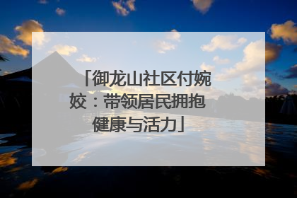 御龙山社区付婉姣：带领居民拥抱健康与活力