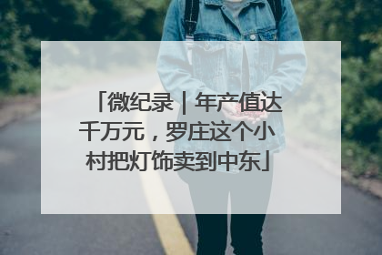 微纪录｜年产值达千万元，罗庄这个小村把灯饰卖到中东