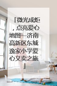 微光成炬，点亮爱心地图—济南高新区东城逸家小学爱心义卖之旅