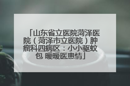 山东省立医院菏泽医院（菏泽市立医院）肿瘤科四病区：小小驱蚊包 暖暖医患情