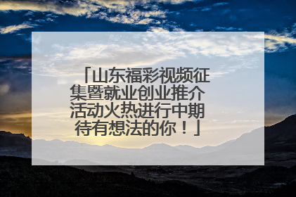 山东福彩视频征集暨就业创业推介活动火热进行中期待有想法的你！