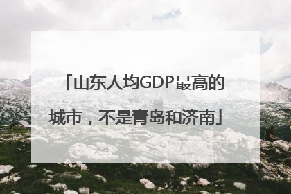 山东人均GDP最高的城市，不是青岛和济南