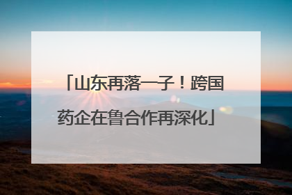 山东再落一子!跨国药企在鲁合作再深化