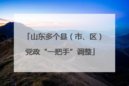山东多个县（市、区）党政“一把手”调整