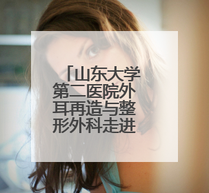 山东大学第二医院外耳再造与整形外科走进滨州 参加省残联“走基层 送康复”行动