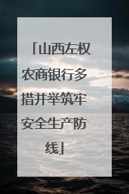 山西左权农商银行多措并举筑牢安全生产防线