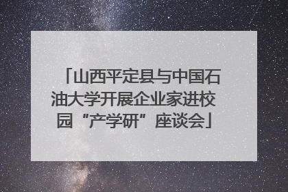 山西平定县与中国石油大学开展企业家进校园“产学研”座谈会