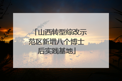 山西转型综改示范区新增八个博士后实践基地