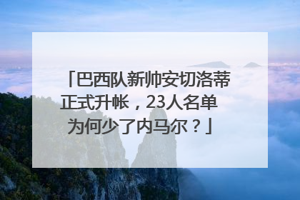 巴西队新帅安切洛蒂正式升帐，23人名单为何少了内马尔？