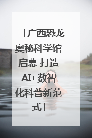 广西恐龙奥秘科学馆启幕 打造AI+数智化科普新范式