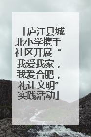 庐江县城北小学携手社区开展“我爱我家，我爱合肥，礼让文明”实践活动