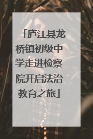 庐江县龙桥镇初级中学走进检察院开启法治教育之旅