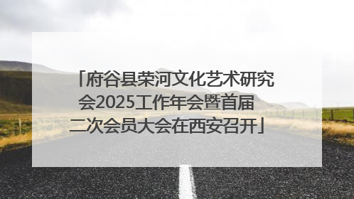 府谷县荣河文化艺术研究会2025工作年会暨首届二次会员大会在西安召开