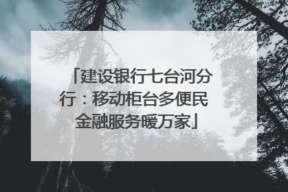 建设银行七台河分行：移动柜台多便民 金融服务暖万家