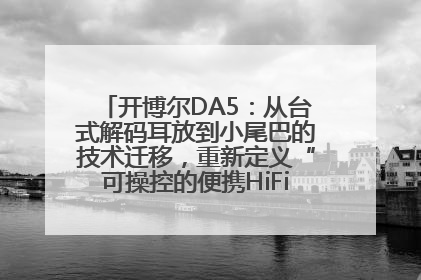 开博尔DA5：从台式解码耳放到小尾巴的技术迁移，重新定义“可操控的便携HiFi解码耳放”