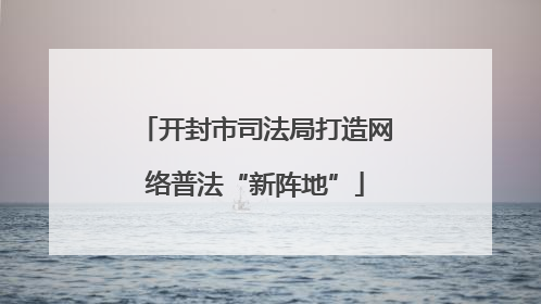 开封市司法局打造网络普法“新阵地”