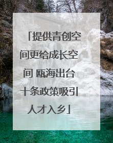 提供青创空间更给成长空间 瓯海出台十条政策吸引人才入乡