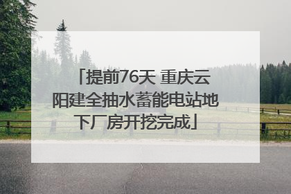 提前76天 重庆云阳建全抽水蓄能电站地下厂房开挖完成