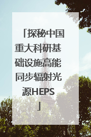 探秘中国重大科研基础设施高能同步辐射光源HEPS