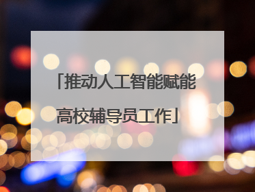 推动人工智能赋能高校辅导员工作