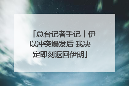 总台记者手记丨伊以冲突爆发后 我决定即刻返回伊朗