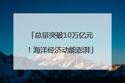总量突破10万亿元！海洋经济动能澎湃