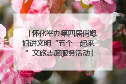 怀化举办第四届俏媳妇讲文明“五个一起来”文旅志愿服务活动