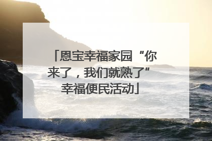 恩宝幸福家园“你来了，我们就熟了” 幸福便民活动