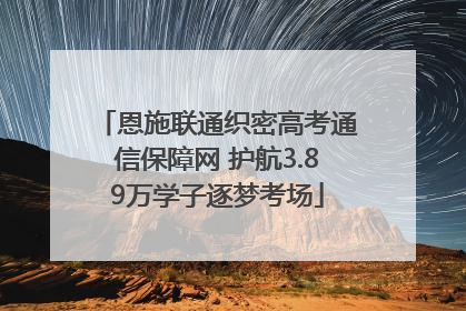 恩施联通织密高考通信保障网 护航3.89万学子逐梦考场