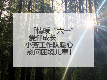 情暖“六一” 爱伴成长——小芳工作队暖心慰问困境儿童