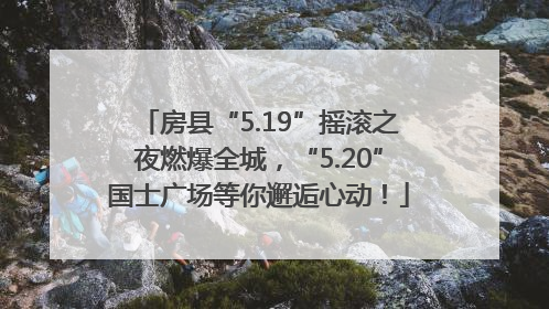 房县“5.19”摇滚之夜燃爆全城，“5.20”国士广场等你邂逅心动！