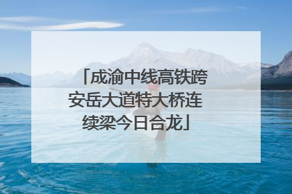 成渝中线高铁跨安岳大道特大桥连续梁今日合龙