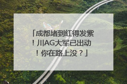 成都堵到红得发紫！川AG大军已出动！你在路上没？