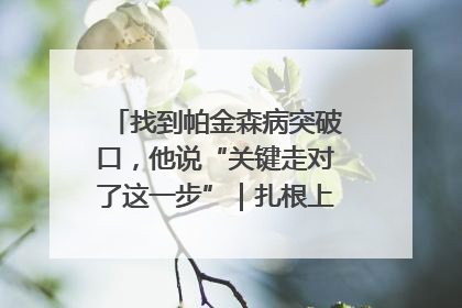 找到帕金森病突破口，他说“关键走对了这一步”｜扎根上海，从0到1