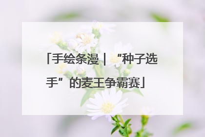 手绘条漫｜“种子选手”的麦王争霸赛