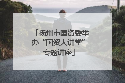 扬州市国资委举办“国资大讲堂” 专题讲座