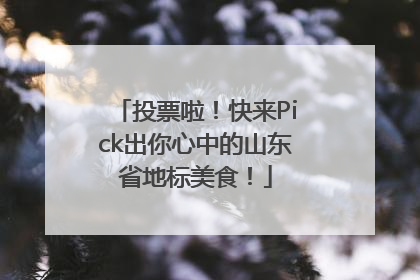 投票啦！快来Pick出你心中的山东省地标美食！